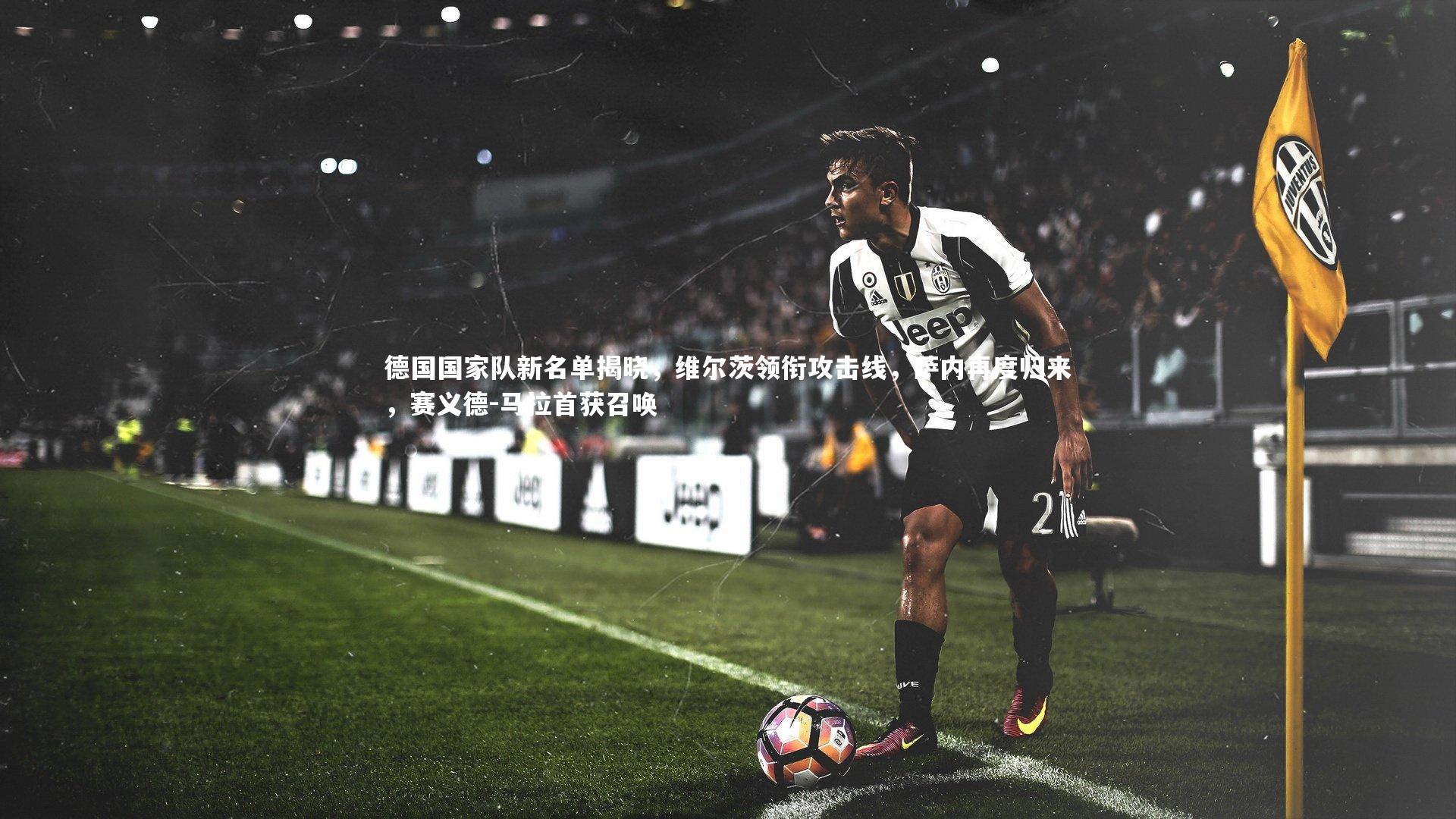 德国国家队新名单揭晓，维尔茨领衔攻击线，萨内再度归来，赛义德-马拉首获召唤